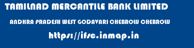 TAMILNAD MERCANTILE BANK LIMITED  ANDHRA PRADESH WEST GODAVARI CHEBROLU CHEBROLU  ifsc code